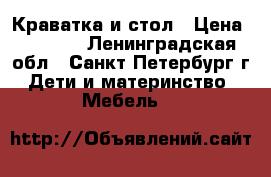 Краватка и стол › Цена ­ 5 000 - Ленинградская обл., Санкт-Петербург г. Дети и материнство » Мебель   